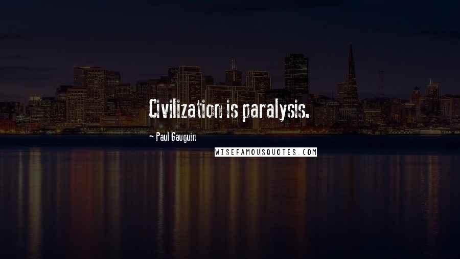 Paul Gauguin Quotes: Civilization is paralysis.