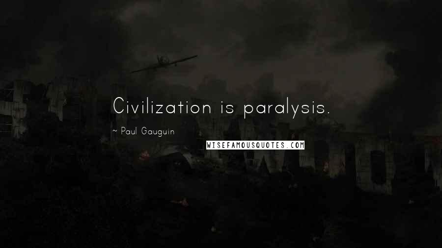 Paul Gauguin Quotes: Civilization is paralysis.