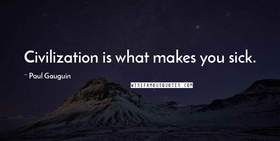 Paul Gauguin Quotes: Civilization is what makes you sick.