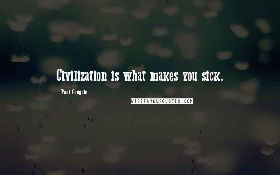 Paul Gauguin Quotes: Civilization is what makes you sick.