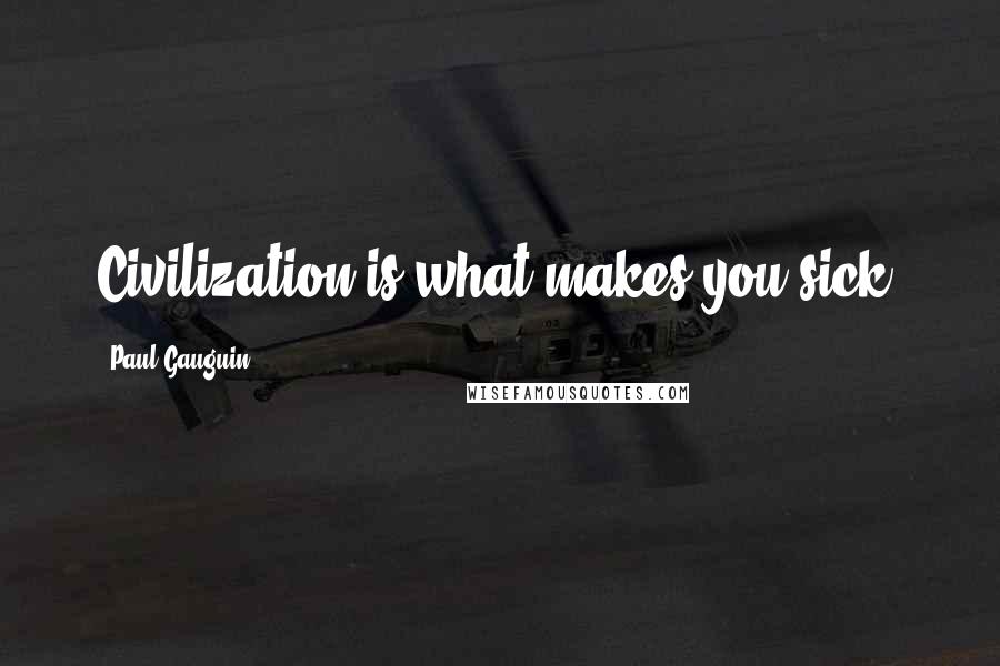 Paul Gauguin Quotes: Civilization is what makes you sick.