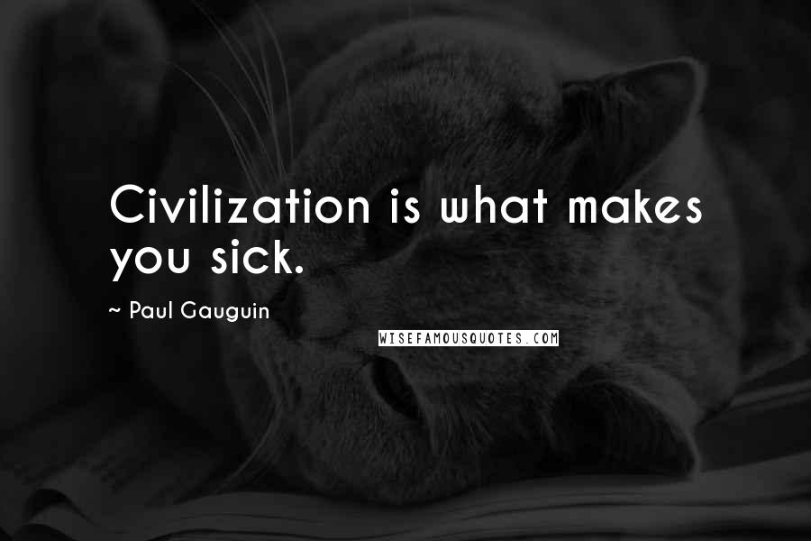 Paul Gauguin Quotes: Civilization is what makes you sick.