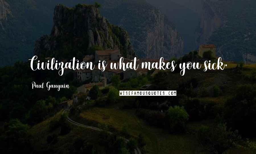 Paul Gauguin Quotes: Civilization is what makes you sick.