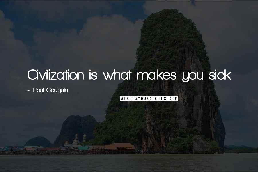 Paul Gauguin Quotes: Civilization is what makes you sick.