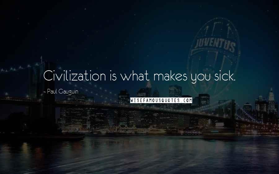 Paul Gauguin Quotes: Civilization is what makes you sick.