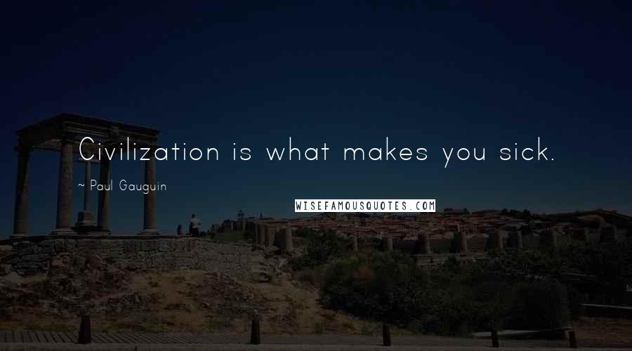 Paul Gauguin Quotes: Civilization is what makes you sick.