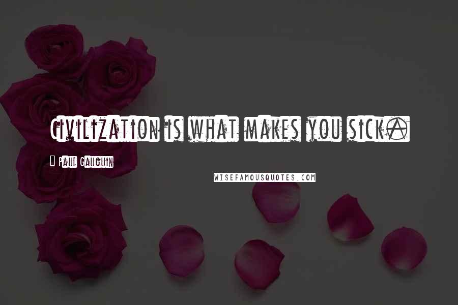 Paul Gauguin Quotes: Civilization is what makes you sick.