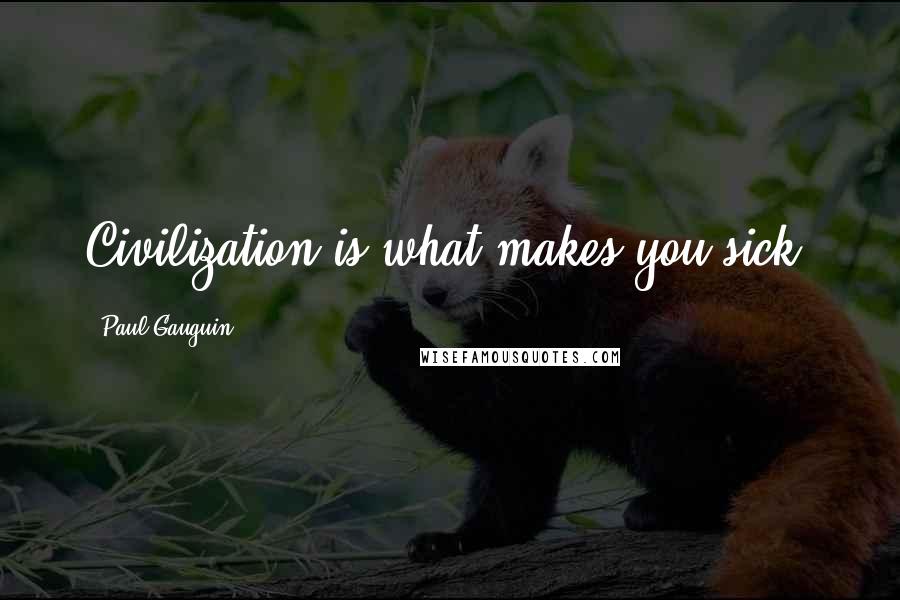 Paul Gauguin Quotes: Civilization is what makes you sick.