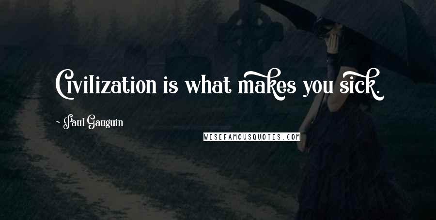 Paul Gauguin Quotes: Civilization is what makes you sick.