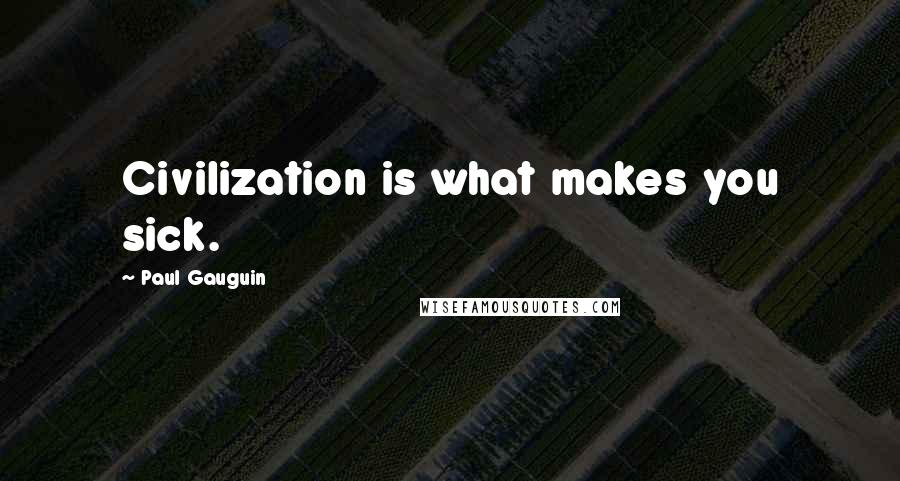 Paul Gauguin Quotes: Civilization is what makes you sick.