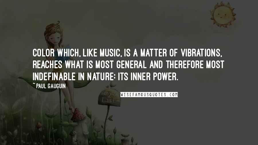 Paul Gauguin Quotes: Color which, like music, is a matter of vibrations, reaches what is most general and therefore most indefinable in nature: its inner power.