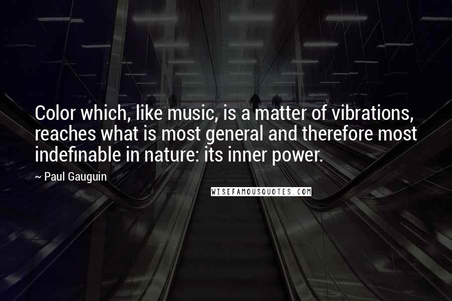 Paul Gauguin Quotes: Color which, like music, is a matter of vibrations, reaches what is most general and therefore most indefinable in nature: its inner power.