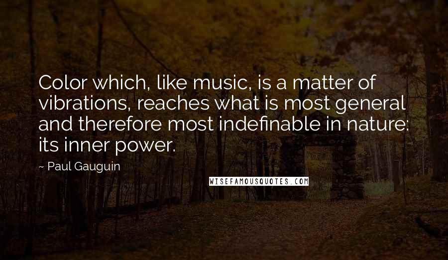 Paul Gauguin Quotes: Color which, like music, is a matter of vibrations, reaches what is most general and therefore most indefinable in nature: its inner power.