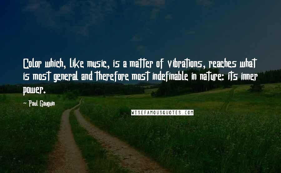 Paul Gauguin Quotes: Color which, like music, is a matter of vibrations, reaches what is most general and therefore most indefinable in nature: its inner power.