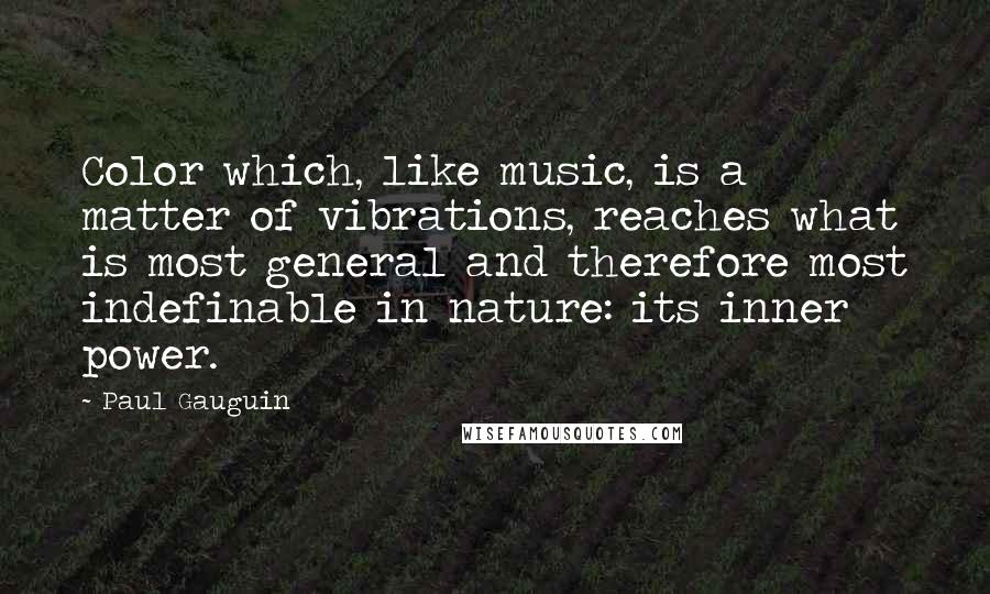 Paul Gauguin Quotes: Color which, like music, is a matter of vibrations, reaches what is most general and therefore most indefinable in nature: its inner power.