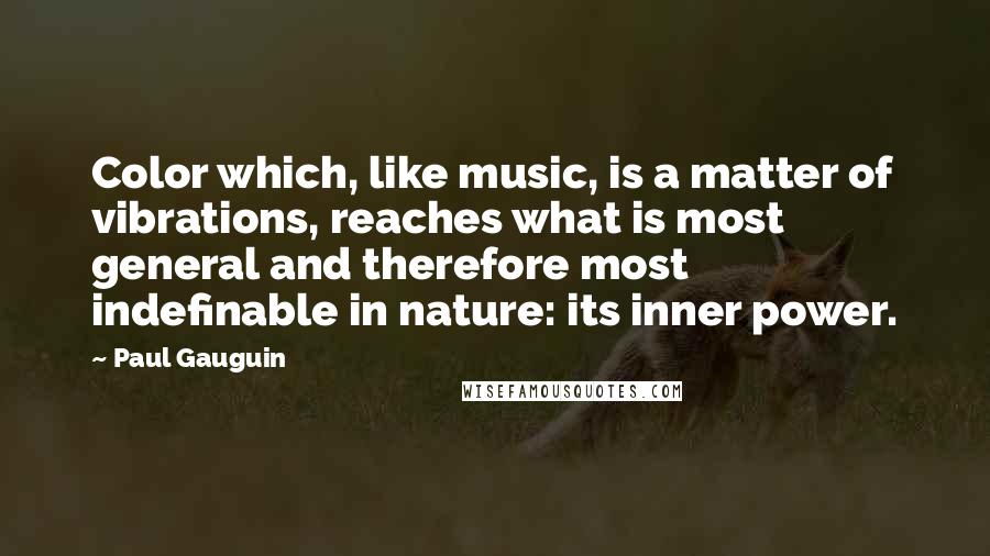 Paul Gauguin Quotes: Color which, like music, is a matter of vibrations, reaches what is most general and therefore most indefinable in nature: its inner power.