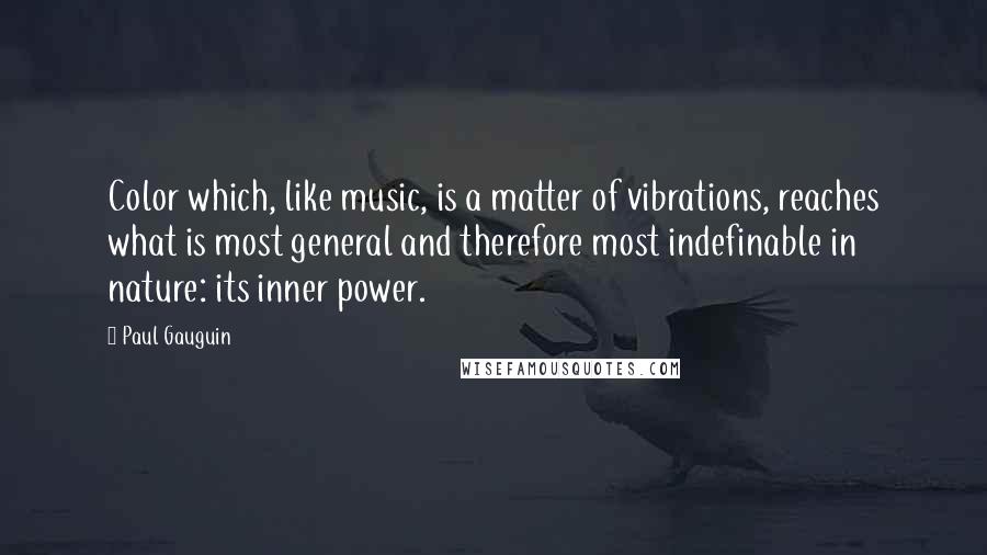 Paul Gauguin Quotes: Color which, like music, is a matter of vibrations, reaches what is most general and therefore most indefinable in nature: its inner power.