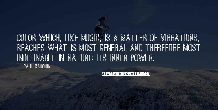 Paul Gauguin Quotes: Color which, like music, is a matter of vibrations, reaches what is most general and therefore most indefinable in nature: its inner power.