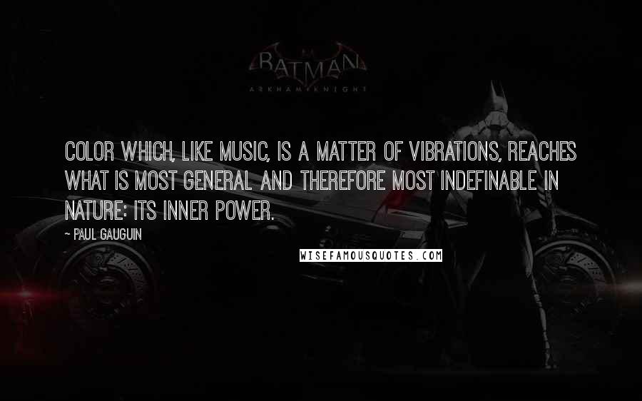 Paul Gauguin Quotes: Color which, like music, is a matter of vibrations, reaches what is most general and therefore most indefinable in nature: its inner power.
