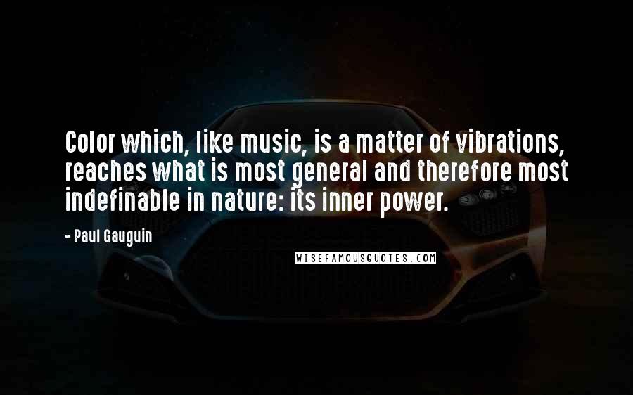 Paul Gauguin Quotes: Color which, like music, is a matter of vibrations, reaches what is most general and therefore most indefinable in nature: its inner power.