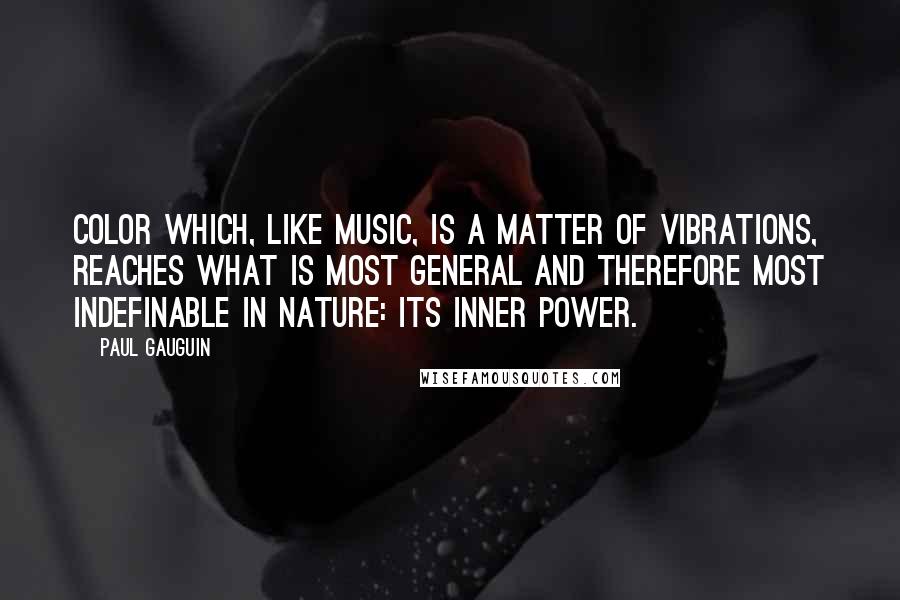 Paul Gauguin Quotes: Color which, like music, is a matter of vibrations, reaches what is most general and therefore most indefinable in nature: its inner power.