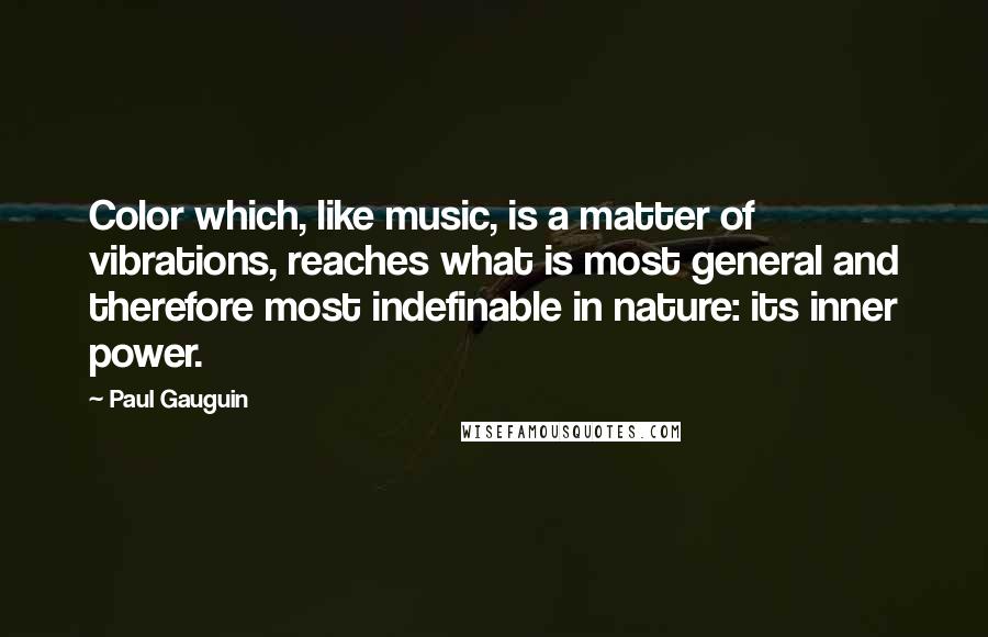 Paul Gauguin Quotes: Color which, like music, is a matter of vibrations, reaches what is most general and therefore most indefinable in nature: its inner power.