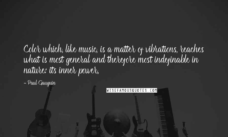 Paul Gauguin Quotes: Color which, like music, is a matter of vibrations, reaches what is most general and therefore most indefinable in nature: its inner power.