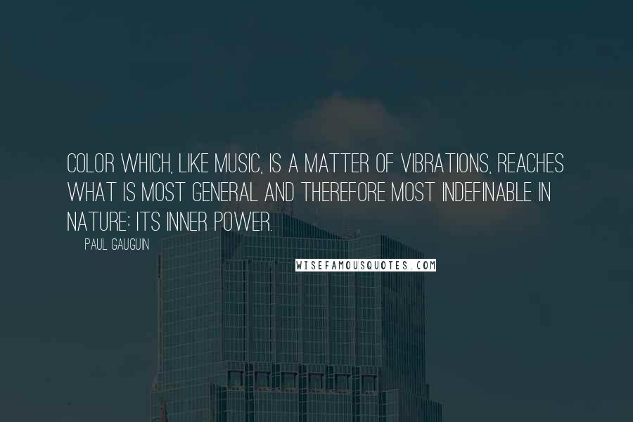 Paul Gauguin Quotes: Color which, like music, is a matter of vibrations, reaches what is most general and therefore most indefinable in nature: its inner power.