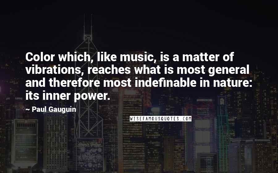 Paul Gauguin Quotes: Color which, like music, is a matter of vibrations, reaches what is most general and therefore most indefinable in nature: its inner power.