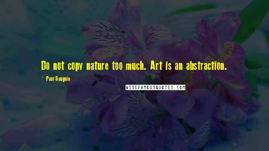 Paul Gauguin Quotes: Do not copy nature too much. Art is an abstraction.
