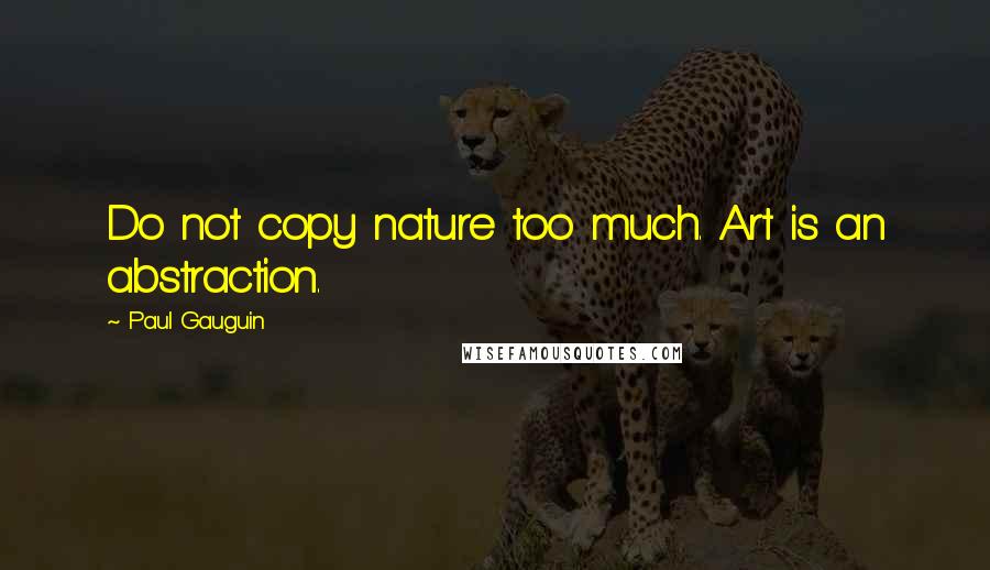 Paul Gauguin Quotes: Do not copy nature too much. Art is an abstraction.