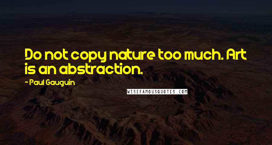 Paul Gauguin Quotes: Do not copy nature too much. Art is an abstraction.