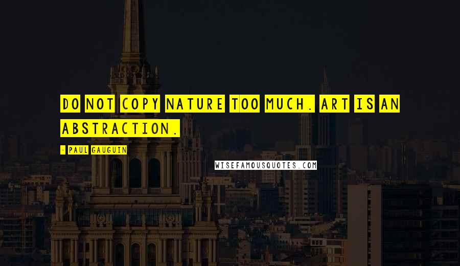 Paul Gauguin Quotes: Do not copy nature too much. Art is an abstraction.