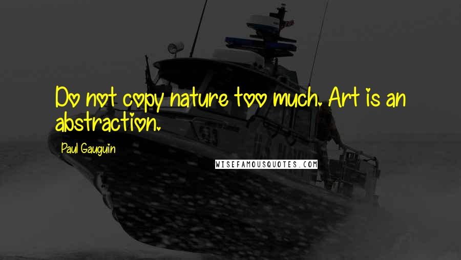 Paul Gauguin Quotes: Do not copy nature too much. Art is an abstraction.