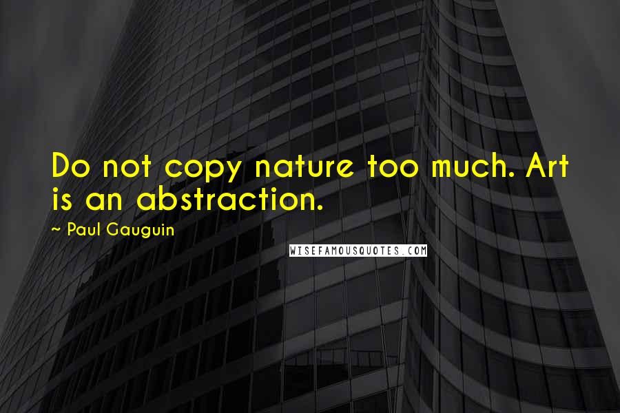 Paul Gauguin Quotes: Do not copy nature too much. Art is an abstraction.