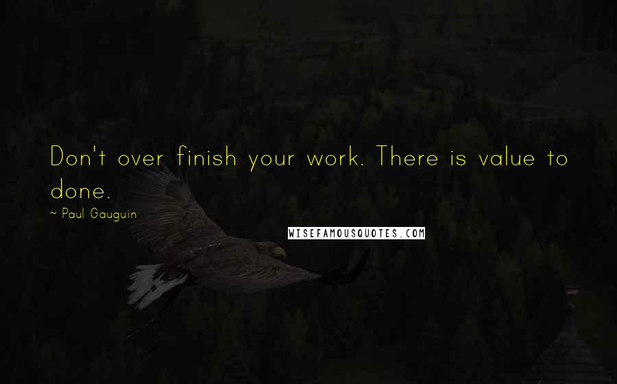 Paul Gauguin Quotes: Don't over finish your work. There is value to done.