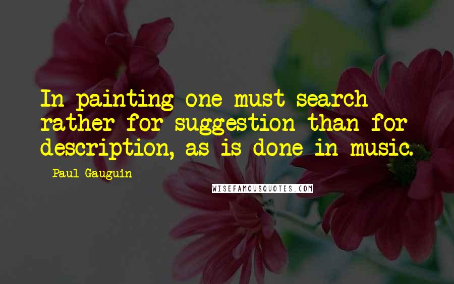 Paul Gauguin Quotes: In painting one must search rather for suggestion than for description, as is done in music.