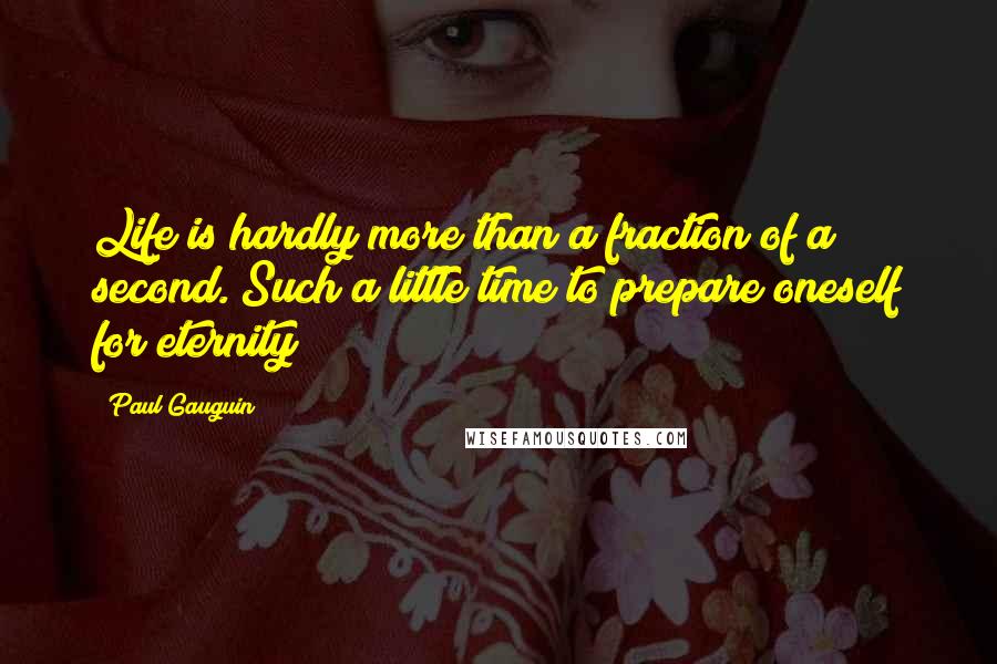 Paul Gauguin Quotes: Life is hardly more than a fraction of a second. Such a little time to prepare oneself for eternity!