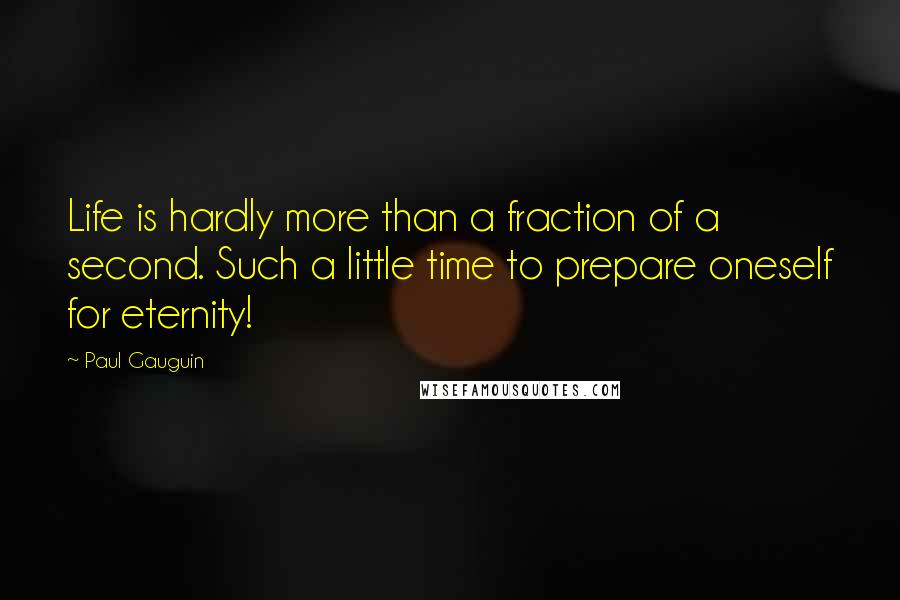 Paul Gauguin Quotes: Life is hardly more than a fraction of a second. Such a little time to prepare oneself for eternity!