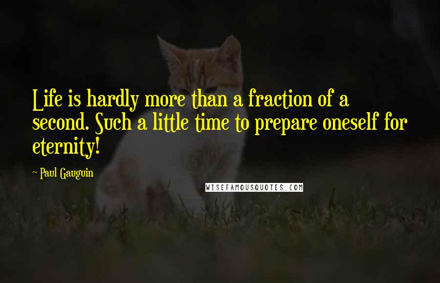 Paul Gauguin Quotes: Life is hardly more than a fraction of a second. Such a little time to prepare oneself for eternity!