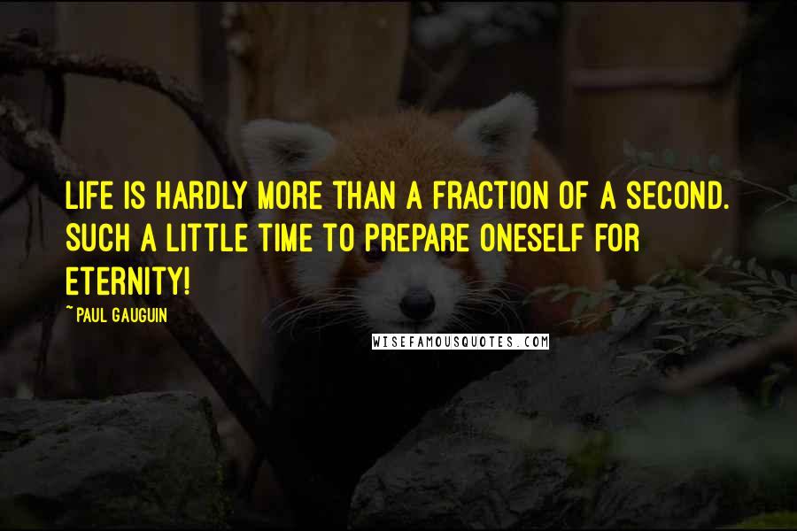 Paul Gauguin Quotes: Life is hardly more than a fraction of a second. Such a little time to prepare oneself for eternity!