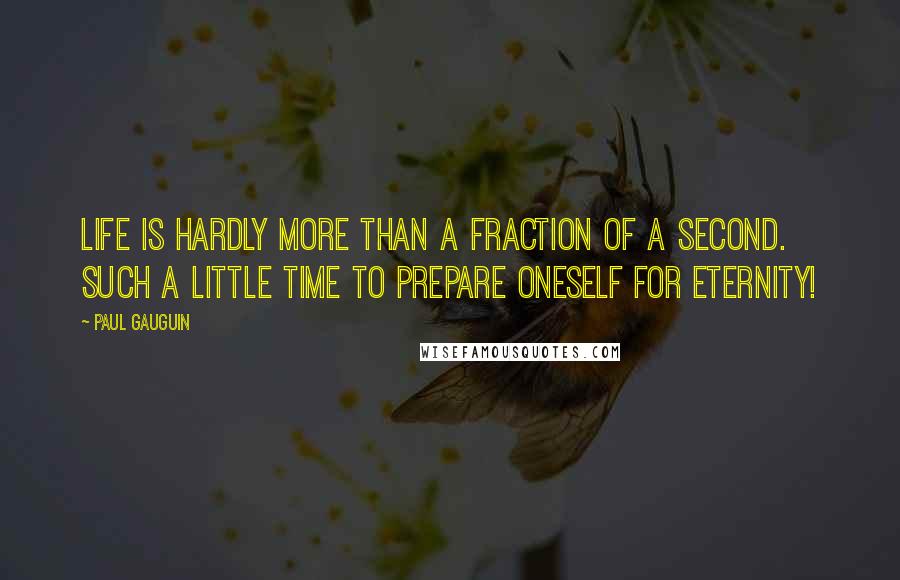 Paul Gauguin Quotes: Life is hardly more than a fraction of a second. Such a little time to prepare oneself for eternity!