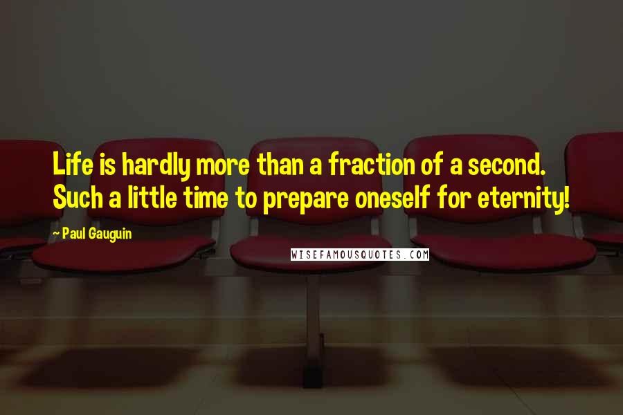 Paul Gauguin Quotes: Life is hardly more than a fraction of a second. Such a little time to prepare oneself for eternity!