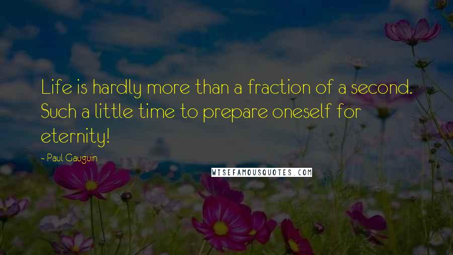 Paul Gauguin Quotes: Life is hardly more than a fraction of a second. Such a little time to prepare oneself for eternity!