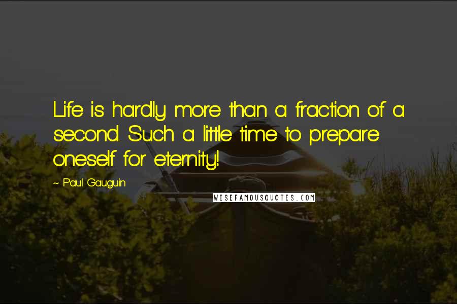 Paul Gauguin Quotes: Life is hardly more than a fraction of a second. Such a little time to prepare oneself for eternity!