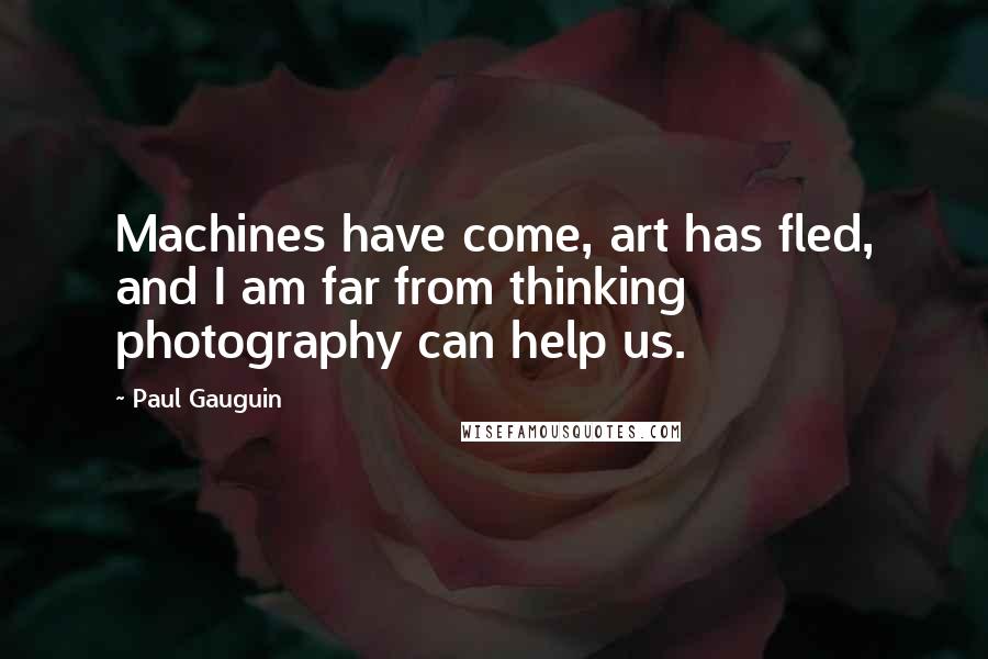 Paul Gauguin Quotes: Machines have come, art has fled, and I am far from thinking photography can help us.