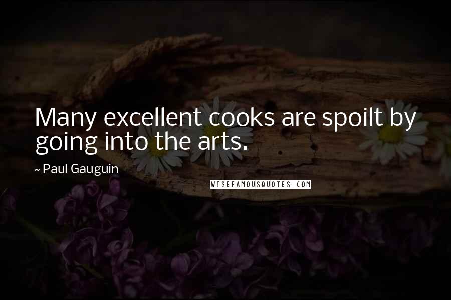 Paul Gauguin Quotes: Many excellent cooks are spoilt by going into the arts.