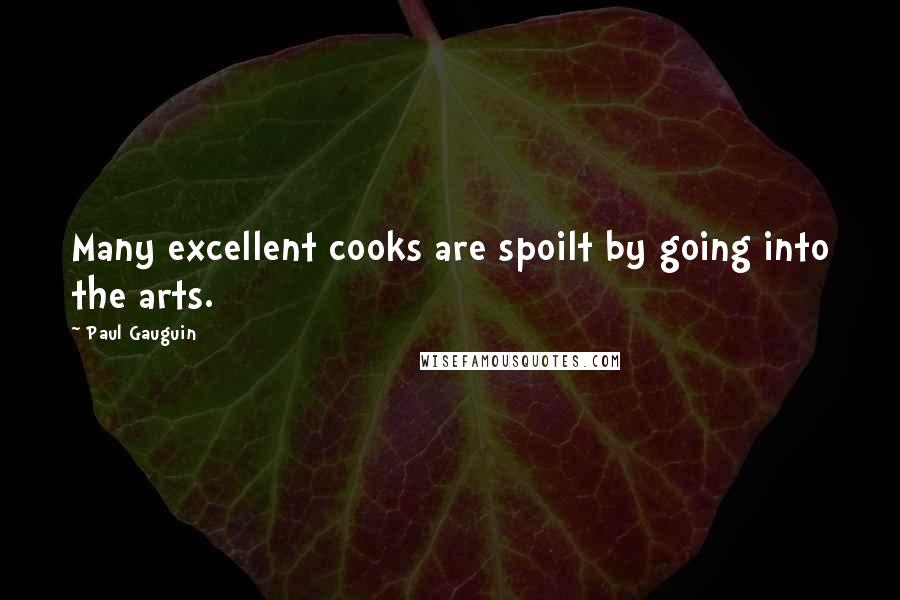 Paul Gauguin Quotes: Many excellent cooks are spoilt by going into the arts.