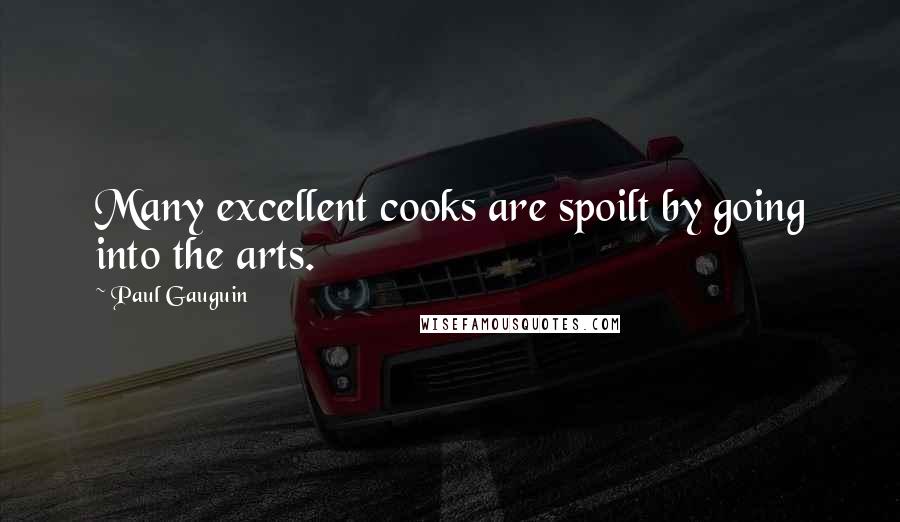 Paul Gauguin Quotes: Many excellent cooks are spoilt by going into the arts.