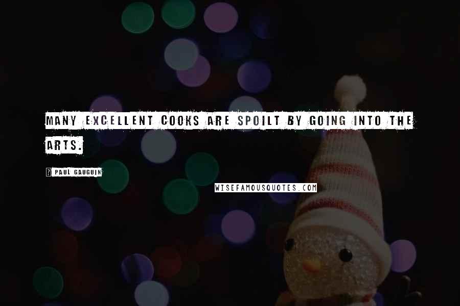 Paul Gauguin Quotes: Many excellent cooks are spoilt by going into the arts.
